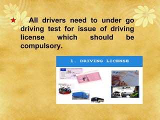 All drivers need to under go
driving test for issue of driving
license which should be
compulsory.
 