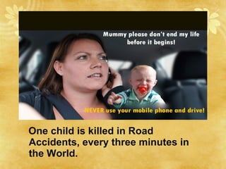 One child is killed in Road
Accidents, every three minutes in
the World.
 