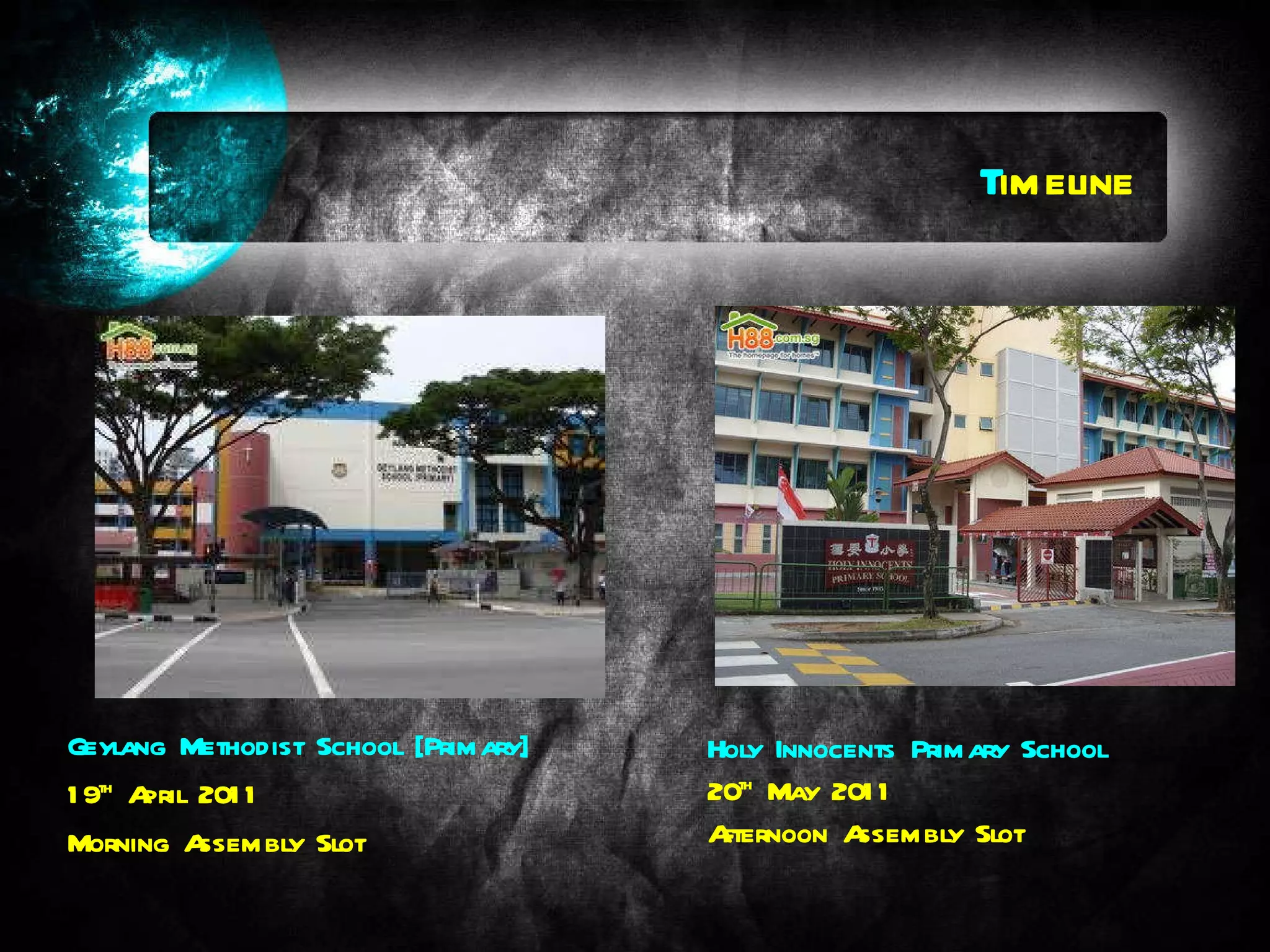 T imeline Geylang Methodist School [Primary]  19 th  April 2011 Morning Assembly Slot Holy Innocents Primary School 20 th  May 2011 Afternoon Assembly Slot 