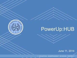 H I S D Becoming #GreatAllOver
PowerUp:HUB
June 11, 2014
HOUSTON INDEPENDENT SCHOOL DISTRICT
 