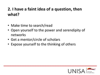 2. I have a faint idea of a question, then
what?
• Make time to search/read
• Open yourself to the power and serendipity of
networks
• Get a mentor/circle of scholars
• Expose yourself to the thinking of others
 