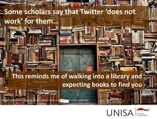Imagecredit:https://pixabay.com/en/binary-code-man-display-dummy-face-1327512/
Some scholars say that Twitter ‘does not
work’ for them…
This reminds me of walking into a library and
expecting books to find you
Image credit: https://pixabay.com/en/books-door-entrance-italy-colors-1655783/
 