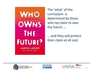 The ‘what’ of the
curriculum is
determined by those
who lay claim to own
the future …
… and they will protect
their claim at all cost
15
 