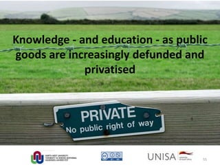 Knowledge - and education - as public
goods are increasingly defunded and
privatised
55
 