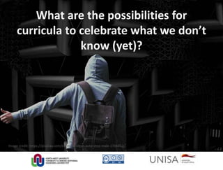 Image credit: https://pixabay.com/en/maze-ideas-auto-stop-male-1706852/
What are the possibilities for
curricula to celebrate what we don’t
know (yet)?
 