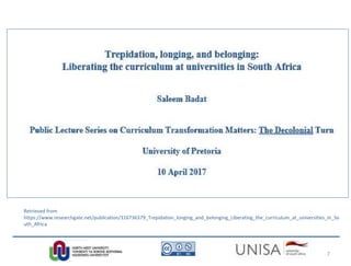 Retrieved from
https://www.researchgate.net/publication/316736379_Trepidation_longing_and_belonging_Liberating_the_curriculum_at_universities_in_So
uth_Africa
7
 