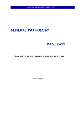 GENERAL PATHOLOGY MADE EASY
GENERAL PATHOLOGY
MADE EASY
FOR MEDICAL STUDENTS & JUNIOR DOCTORS
First Edition
 