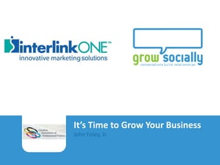 It’s Time to Grow Your Business
                                      John Foley, Jr.

It’s Time to Grow Your Business
John Foley, Jr.| Grow Socially 2012
 
