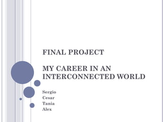 FINAL PROJECT

MY CAREER IN AN
INTERCONNECTED WORLD

Sergio
Cesar
Tania
Alex
 