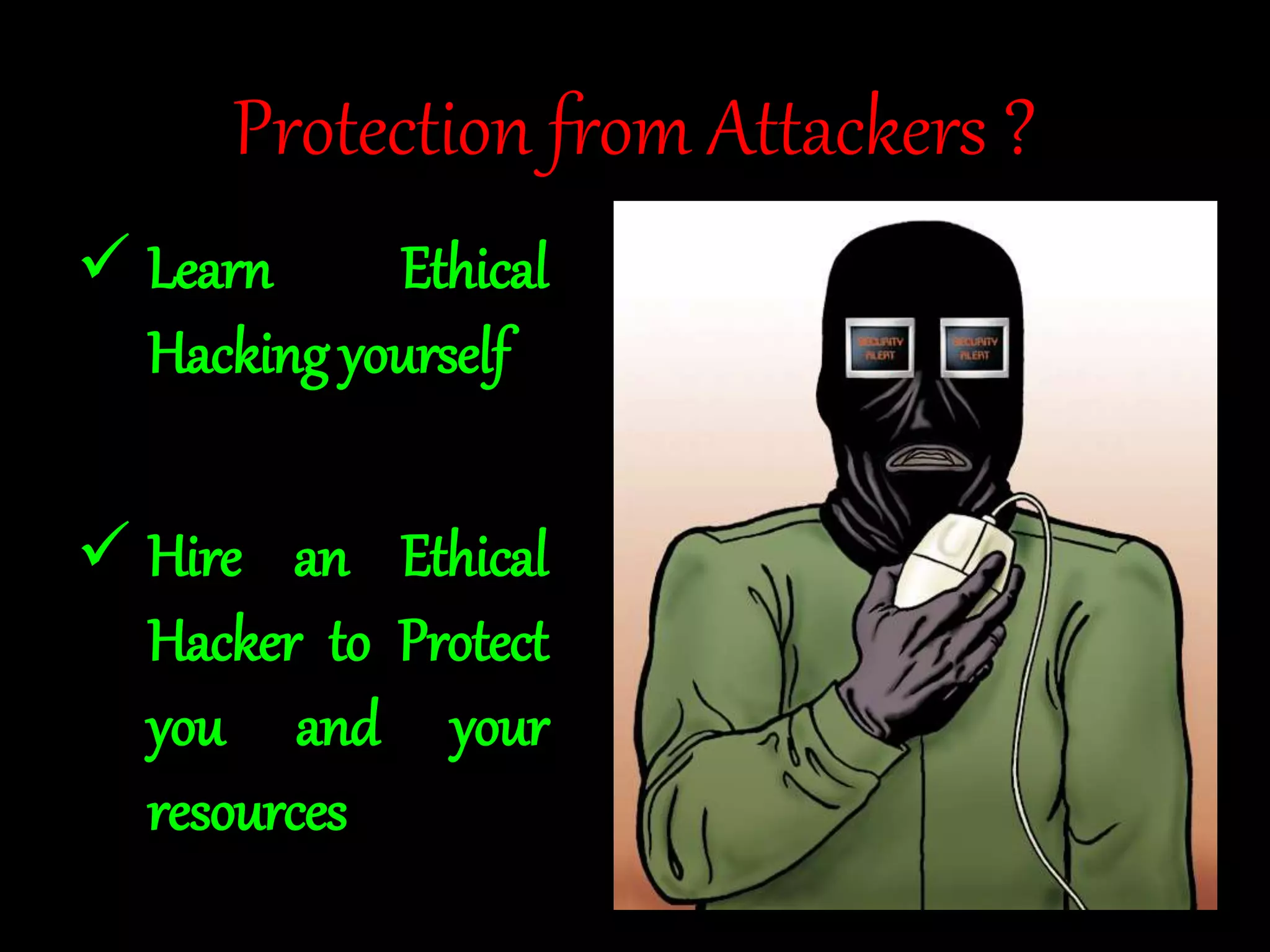 Protection from Attackers ? 
 Learn Ethical 
Hacking yourself 
 Hire an Ethical 
Hacker to Protect 
you and your 
resources 
 