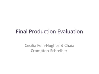 Final Production Evaluation
Cecilia Fein-Hughes & Chaia
Crompton-Schreiber
 