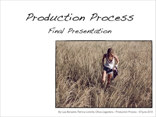 Production Process
   Final Presentation




     By: Laia Bonastre, Patricia Lorente, Olivia Llagostera - Production Process - 07.June.2010
 
