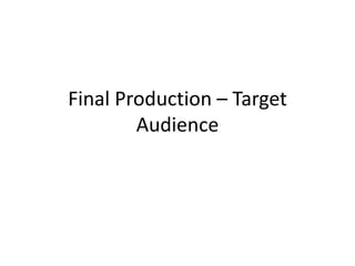 Final Production – Target
Audience
 