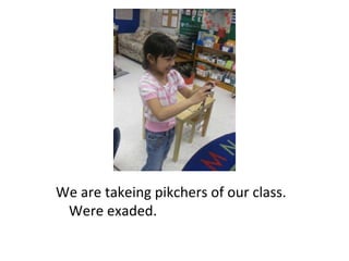 We are takeing pikchers of our class. Were exaded. 