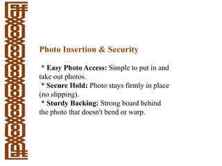 Photo Insertion & Security
* Easy Photo Access: Simple to put in and
take out photos.
* Secure Hold: Photo stays firmly in place
(no slipping).
* Sturdy Backing: Strong board behind
the photo that doesn't bend or warp.
 