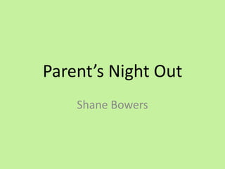 Parent’s Night Out
Shane Bowers
 