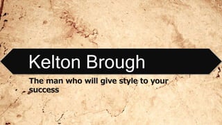 The man who will give style to your
success
Kelton Brough
 