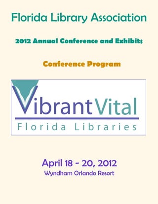 Florida Library Association
2012 Annual Conference and Exhibits


       Conference Program




       April 18 - 20, 2012
       Wyndham Orlando Resort
 