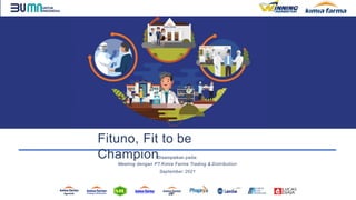 Disampaikan pada:
Meeting dengan PT.Kimia Farma Trading & Distribution
September 2021
Fituno, Fit to be
Champion
 