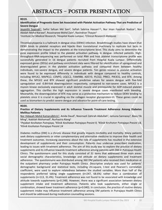 32
6th Hospital Kuala Lumpur Research Day 2023 l
–
RD19.
Identification of Prognostic Gene Set Associated with Platelet Activation Pathway That are Predictive of
Severe Dengue
Jeyanthi Suppiah1, Saiful Safuan Md Sani2, Safiah Sabrina Hassan1,3,, Nur Iman Fasohah Nadzar1, Nor
Abidah Mohd Narawi2, Rozainanee Mohd Zain1, Ravindran Thayan1
1Institute for Medical Research, 2Hospital Kuala Lumpur, 3Clinical Research Malaysia
Thrombocytopenia is a hallmark in dengue virus (DENV) infection. Breakthrough studies have shown that
DENV binds to platelet receptors and hijacks their translational machinery to replicate but lacks in
demonstrating the impact to the platelets at the transcriptome level. This study aims to determine the
gene expression profile linked to the platelet activation pathway in dengue- infected patients. High-
throughput-RNA-sequencing was performed on total RNA and host platelet transcriptome profile was
successfully generated in 16 dengue patients recruited from Hospital Kuala Lumpur. Differentially
expressed genes (DEGs) and pathway enrichment data were filtered for identification of upregulated and
downregulated genes in the platelet activation pathway and compared them between healthy
individuals, non-severe dengue, and severe dengue patients. Ten genes related to platelet activation
were found to be expressed differently in individuals with dengue compared to healthy controls,
including MYLK2, MAPK12, CENPO, UQCC2, FAM98B, ADCY3, PLCG2, PRKCI, PIK3CG, and BTK. Among
these, the MYLK2 and BTK showed significant predictive values for severe dengue with five-fold
upregulation and -0.84-fold downregulation respectively, compared to non-severe cases. MYLK2 is a
myosin kinase exclusively expressed in adult skeletal muscle and prerequisite for ADP-induced platelet
aggregation. This clarifies the high expression in severe dengue cases manifested with bleeding.
Meanwhile, the downregulation of BTK may serve as a protective mechanism to reduce DENV binding to
platelets since it is crucial in signalling via the collagen receptor glycoprotein-VI. These genes could be
used as biomarkers to predict severe dengue and advance for point-of-care testing.
RD20.
Practice of Dietary Supplements and Its Influence Towards Treatment Adherence Among Diabetes
Mellitus Patients
Nor Hidayah Mohd Kamarulbhrin1, Anida Daud2, Noornazli Zahirah Abdullah2, Jamuna Sannassy3, Boey Yik
Ming3, Nabilah Mohamad4, Nurhazira Alang1
1Pejabat Kesihatan Putrajaya, 2Klinik Kesihatan Putrajaya Presint 9, 3Klinik Kesihatan Putrajaya Presint 18,
4Klinik Kesihatan Putrajaya Presint 14
Diabetes mellitus (DM) is a chronic disease that greatly impacts morbidity and mortality. Many patients
seek dietary supplements or other complementary and alternative medicine to improve their health and
treatment outcomes. Increasing awareness about the role of supplements has resulted in the extensive
development of supplements and their consumption. Patients may underuse prescribed medication,
leading to issues with treatment adherence. The aim of this study was to explore the practice of dietary
supplements and its influence towards treatment adherence among patients with DM in Putrajaya Health
Clinics. The questionnaire used for this study consisted of 31 items that addressed three main areas:
social demographic characteristics, knowledge and attitude on dietary supplements and treatment
adherence. The questionnaire was distributed among 360 DM patients who received their medication at
the outpatient pharmacy under Putrajaya Health Clinics. Descriptive analysis was used for patients’
demographic background and statistical tests, including chi-square, t-test and Pearson’s correlation
coefficient, were used to explore relatedness between the studied variables. More than half of the
respondents preferred taking single supplement (n=247, 68.6%) rather than a combination of
supplements (n=113, 31.4%). Treatment adherence was not found to be associated with knowledge and
attitude towards supplements (p=0.248). However, there was a significant association between dietary
supplement intake and treatment adherence. Patients who took supplements, either single or
combination, showed lower treatment adherence (p=0.040). In conclusion, the practice of routine dietary
supplement intake may influence treatment adherence among DM patients in Putrajaya Health Clinics
and should be addressed during medication counselling sessions.
 