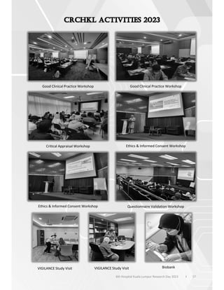 57
6th Hospital Kuala Lumpur Research Day 2023 l
Good Clinical Practice Workshop Good Clinical Practice Workshop
Critical Appraisal Workshop Ethics & Informed Consent Workshop
Ethics & Informed Consent Workshop Questionnaire Validation Workshop
VIGILANCE Study Visit VIGILANCE Study Visit Biobank
 
