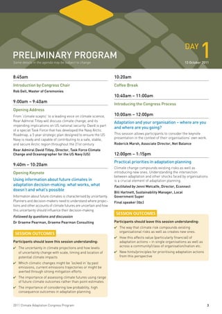 pReliminaRY pRogRam
Some details in the agenda may be subject to change
                                                                                                                    daY
                                                                                                                             1
                                                                                                                    13 october 2011



8:45am                                                               10:20am
introduction by Congress Chair                                       Coffee Break
Rob gell, master of Ceremonies
                                                                     10:40am – 11:00am
9:00am – 9:40am
                                                                     introducing the Congress process
opening address
From ‘climate sceptic’ to a leading voice on climate science,        10:00am – 12:00pm
Rear Admiral Titley will discuss climate change, and its             adaptation and your organisation – where are you
impending implications on US national security. David is part
                                                                     and where are you going?
of a special Task Force that has developed the Navy Arctic
Roadmap, a 5 year strategic plan designed to ensure the US           This session allows participants to consider the keynote
Navy is ready and capable of contributing to a safe, stable,         presentation in the context of their organisations’ own work.
and secure Arctic region throughout the 21st century.                Roderick marsh, associate director, net Balance
Rear admiral david titley, director, task force Climate
Change and oceanographer for the uS navy (uS)                        12:00pm – 1:15pm
                                                                     practical priorities in adaptation planning
9:40m – 10:20am
                                                                     Climate change compounds existing risks as well as
opening Keynote                                                      introducing new ones. Understanding the intersection
                                                                     between adaptation and other shocks faced by organisations
using information about future climates in                           is a crucial element of adaptation planning.
adaptation decision-making: what works, what                         facilitated by Jenni metcalfe, director, econnect
doesn’t and what’s possible
                                                                     Bill hartnett, Sustainability manager, local
Information about future climates is characterised by uncertainty.   government Super
Planners and decision-makers need to understand where projec-        final speaker (tbc)
tions and other accounts of climate futures are uncertain and how
this uncertainty should influence their decision-making.
                                                                      SESSION OUTCOMES
followed by questions and discussion
dr graeme pearman, graeme pearman Consulting                         participants should leave this session understanding:
                                                                     ✔	The way that climate risk compounds existing
                                                                        organisational risks as well as creates new ones.
 SESSION OUTCOMES
                                                                     ✔	How this affects value (particularly financial) of
participants should leave this session understanding:                   adaptation actions – in single organisations as well as
                                                                        across a community/class of organisation/nation etc.
✔	The uncertainty in climate projections and how levels
   of uncertainty change with scale, timing and location of          ✔	New hints/principles for prioritising adaptation actions
   potential climate impacts                                            from this perspective
✔	Which climatic changes might be ‘locked in’ by past
   emissions, current emissions trajectories or might be
   averted through strong mitigation efforts
✔	The importance of assessing climate futures using range
   of future climate outcomes rather than point estimates
✔	The importance of considering low probability, high
   consequence outcomes in adaptation planning.


2011 Climate Adaptation Congress Program                                                                                             3
 