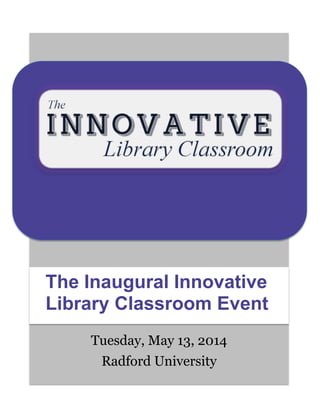 Tuesday, May 13, 2014
Radford University
The Inaugural Innovative
Library Classroom Event
 