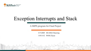 Exception Interrupts and Stack
A MIPS program for Final Project
11712805 HUANG Chaoxing
11811112 PANG Ziyue
 
