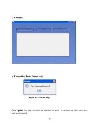 71
f. K-means:
g. Computing Term Frequency:
Figure 9.5: K-means Page
Description:This page describes the repetition of words. It calculates the how many times
each word repeated.
 