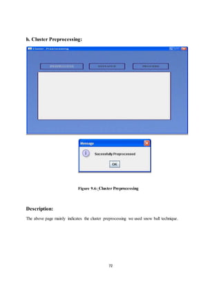 72
h. Cluster Preprocessing:
Figure 9.6: Cluster Preprocessing
Description:
The above page mainly indicates the cluster preprocessing we used snow ball technique.
 