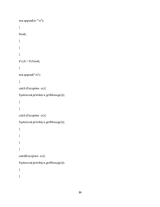 86
text.append(u+"n");
}
break;
}
}
}
if (ch < 0) break;
}
text.append("n");
}
catch (Exception ex){
System.out.println(ex.getMessage());
}
}
catch (Exception ex){
System.out.println(ex.getMessage());
}
}
}
}
catch(Exception ex){
System.out.println(ex.getMessage());
}
}
 