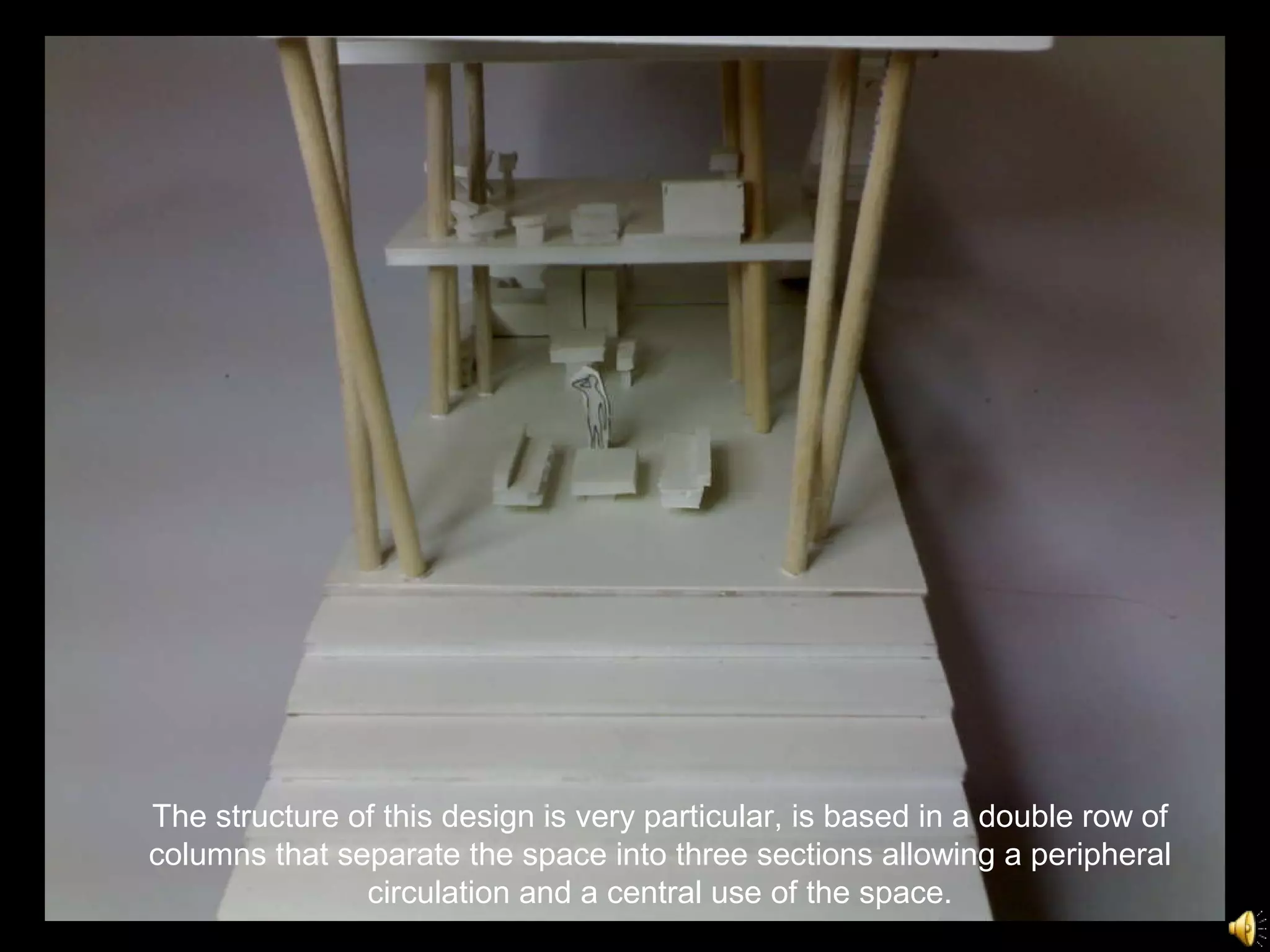 The structure of this design is very particular, is based in a double row of columns that separate the space into three sections allowing a peripheral circulation and a central use of the space. 