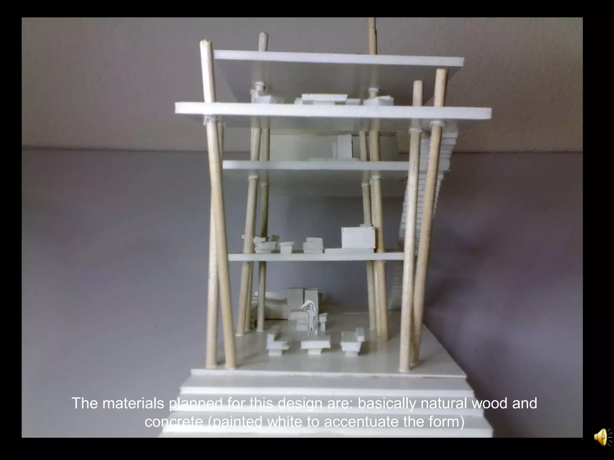 The materials planned for this design are: basically natural wood and concrete (painted white to accentuate the form) 