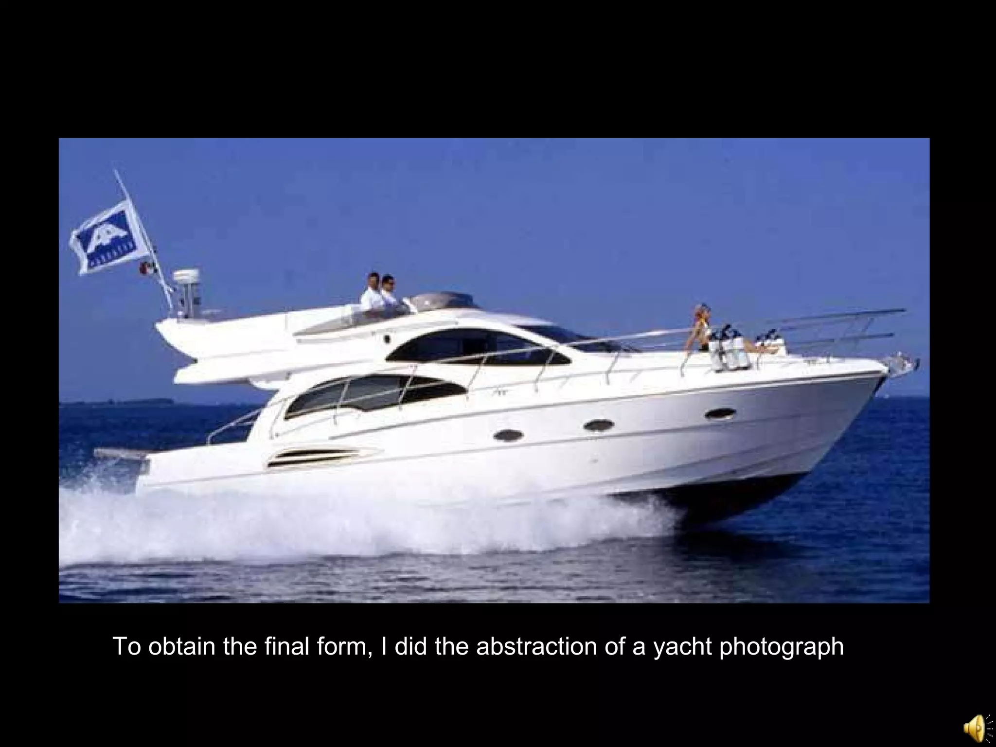 To obtain the final form, I did the abstraction of a yacht   photograph 