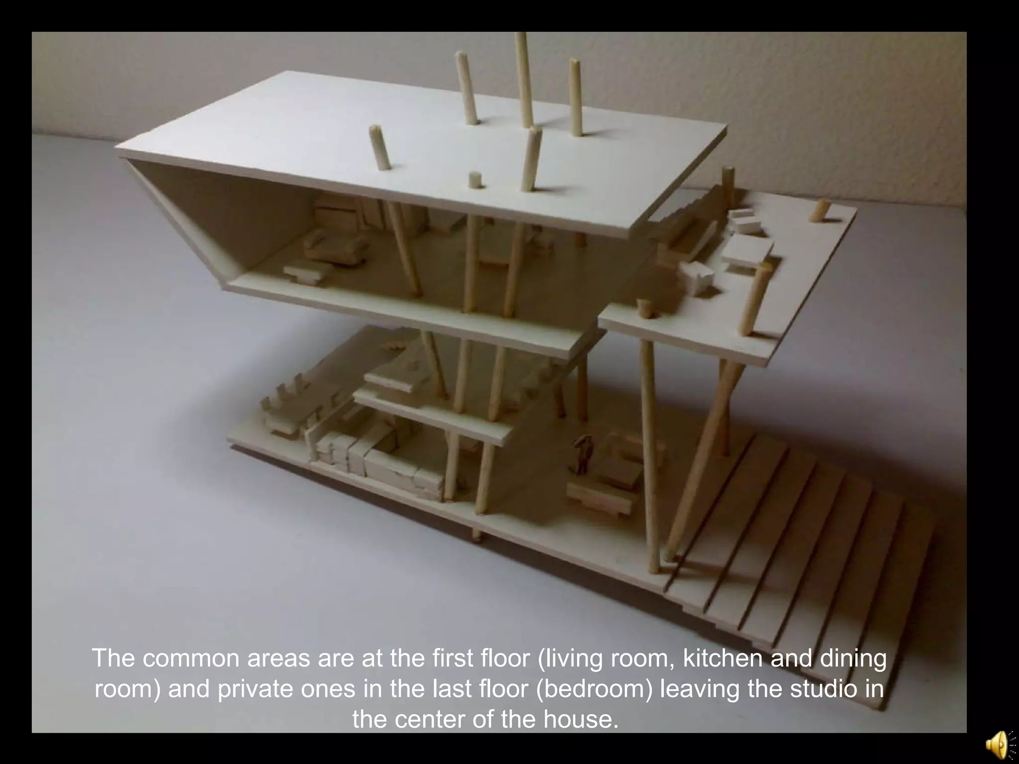 The common areas are at the first floor (living room, kitchen and dining room) and private ones in the last floor (bedroom) leaving the studio in the center of the house.  
