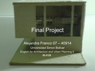Final Project Alejandra Franco 07 – 40914 Universidad Simon Bolivar English for Architecture and Urban Planning II  ID-2125    
