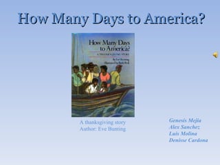 How Many Days to America?  A thanksgiving story Author: Eve Bunting         Genesis Mejia Alex Sanchez Luis Molina Denisse Cardona  