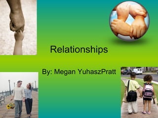Relationships By: Megan YuhaszPratt 