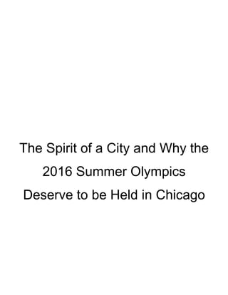 The Spirit of a City and Why the
   2016 Summer Olympics
Deserve to be Held in Chicago
 