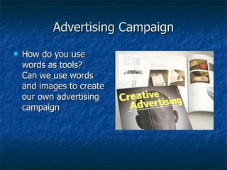 Advertising Campaign How do you use words as tools? Can we use words and images to create our own advertising campaign 