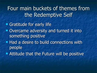 Four main buckets of themes from the Redemptive Self Gratitude for early life Overcame adversity and turned it into something positive Had a desire to build connections with people Attitude that the Future will be positive 