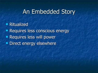An Embedded Story Ritualized Requires less conscious energy Requires less will power Direct energy elsewhere 