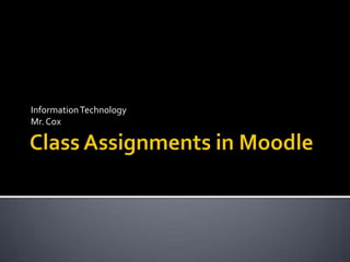 Class Assignments in Moodle Information Technology Mr. Cox 