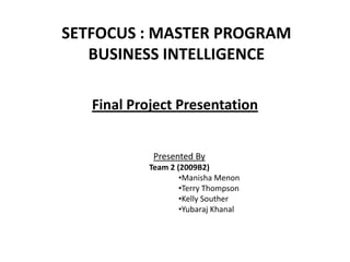 SETFOCUS : MASTER PROGRAM BUSINESS INTELLIGENCE Final Project Presentation Presented By Team 2 (2009B2) ,[object Object]
