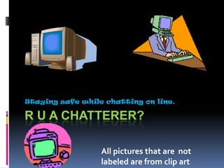 R U A Chatterer? Staying safe while chatting on line. All pictures that are  not labeled are from clip art 