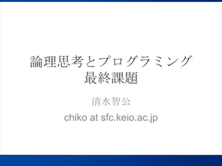論理思考とプログラミング最終課題 清水智公 chiko at sfc.keio.ac.jp 