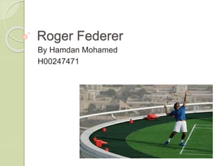 Roger Federer 
By Hamdan Mohamed 
H00247471 
 