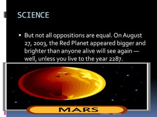 SCIENCEBut not all oppositions are equal. On August 27, 2003, the Red Planet appeared bigger and brighter than anyone alive will see again — well, unless you live to the year 2287.3/4/2010SCIENCE