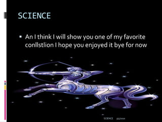 SCIENCEAn I think I will show you one of my favorite conllstlion I hope you enjoyed it bye for now3/4/2010SCIENCE