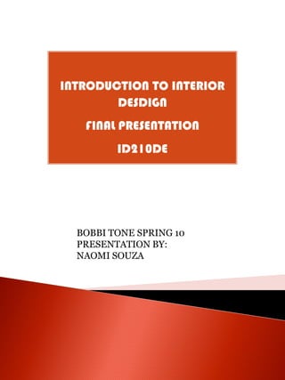 INTRODUCTION TO INTERIOR
        DESDIGN
   FINAL PRESENTATION
         ID210DE




  BOBBI TONE SPRING 10
  PRESENTATION BY:
  NAOMI SOUZA
 